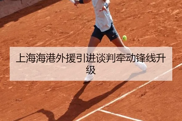 上海海港外援引进谈判牵动锋线升级