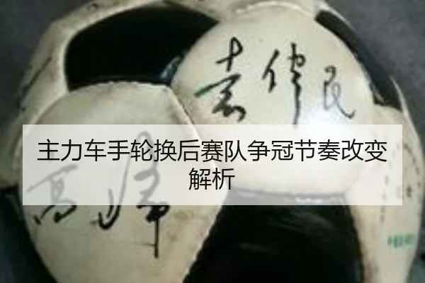主力车手轮换后赛队争冠节奏改变解析