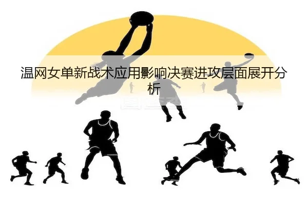 温网女单新战术应用影响决赛进攻层面展开分析